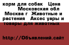 корм для собак › Цена ­ 3 500 - Московская обл., Москва г. Животные и растения » Аксесcуары и товары для животных   